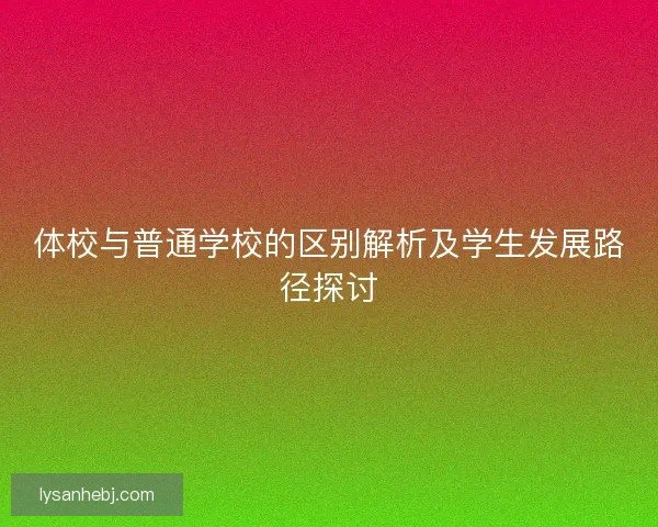体校与普通学校的区别解析及学生发展路径探讨