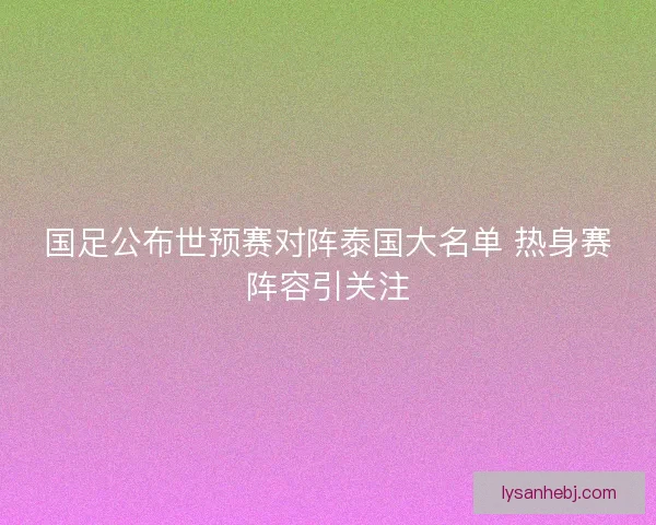国足公布世预赛对阵泰国大名单 热身赛阵容引关注