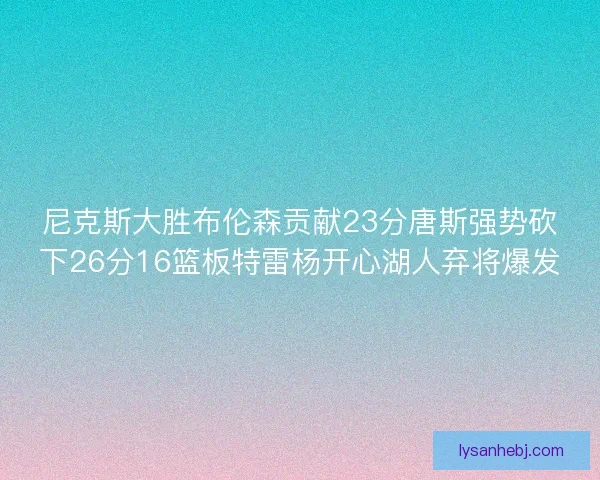 尼克斯大胜布伦森贡献23分唐斯强势砍下26分16篮板特雷杨开心湖人弃将爆发