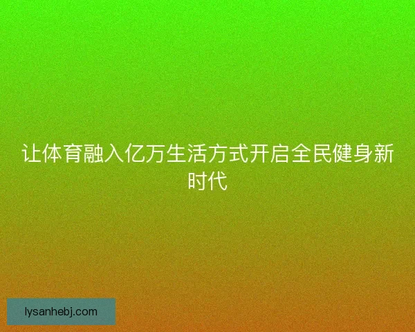 让体育融入亿万生活方式开启全民健身新时代