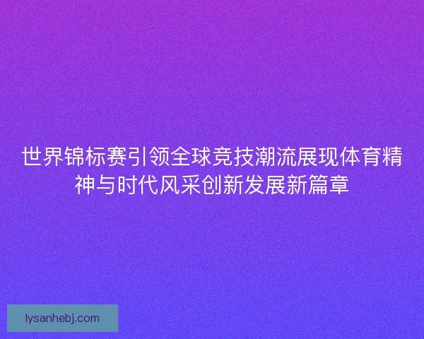 世界锦标赛引领全球竞技潮流展现体育精神与时代风采创新发展新篇章