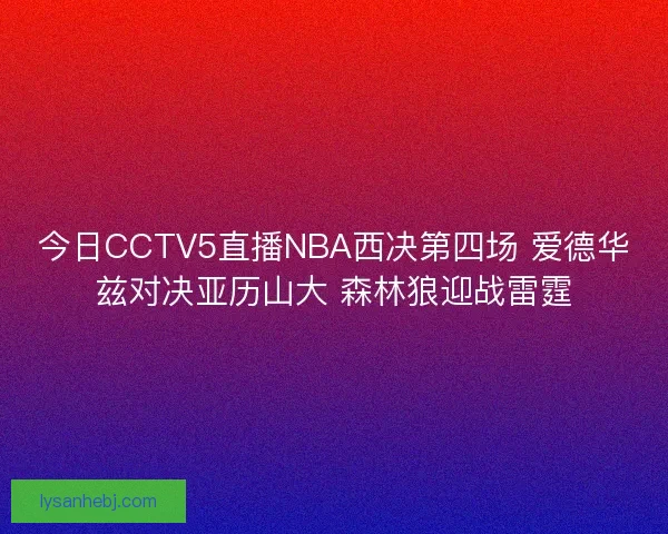 今日CCTV5直播NBA西决第四场 爱德华兹对决亚历山大 森林狼迎战雷霆