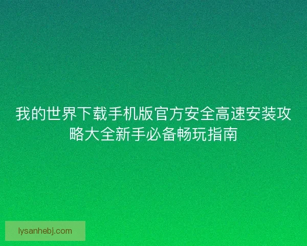 我的世界下载手机版官方安全高速安装攻略大全新手必备畅玩指南